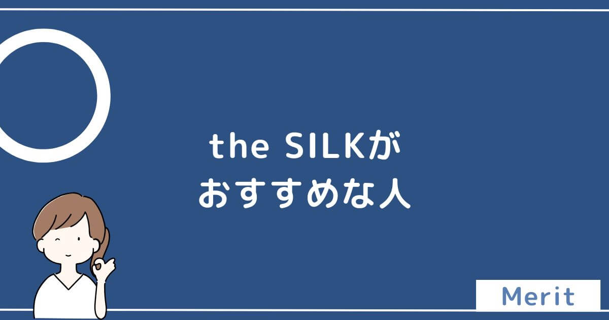 the SILKがおすすめな人