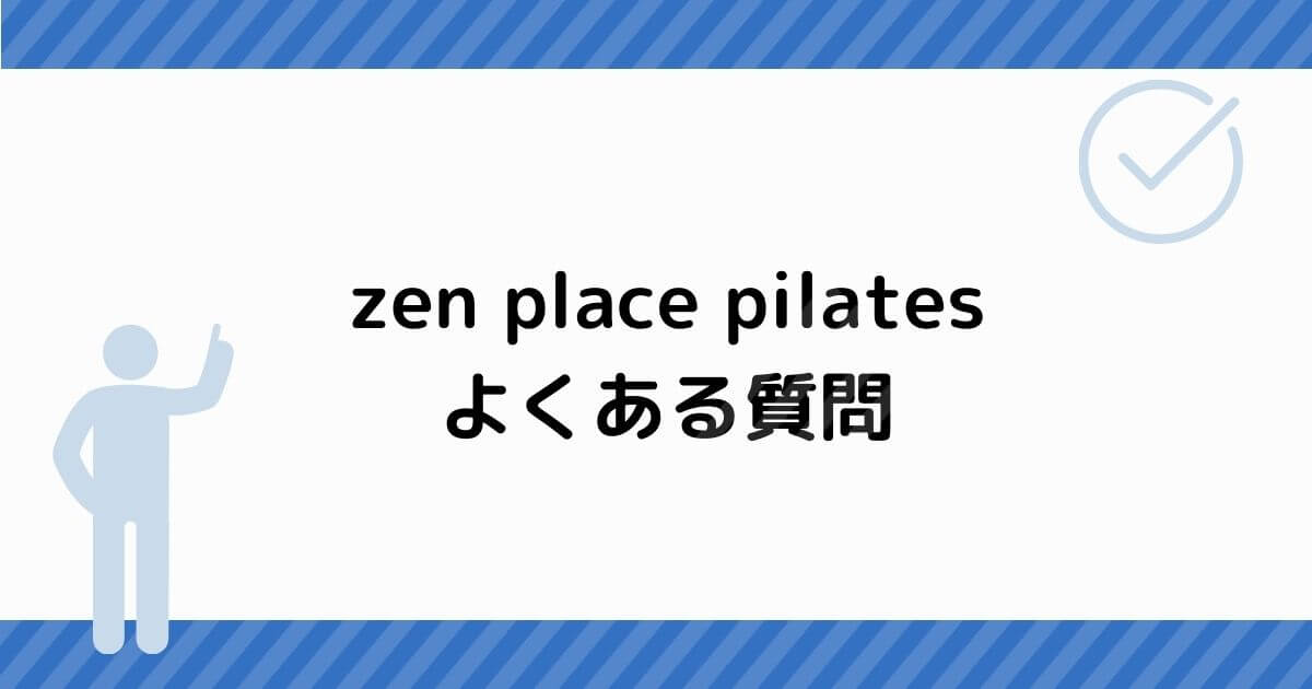 zen place pilates（ゼンプレイスピラティス） よくある質問